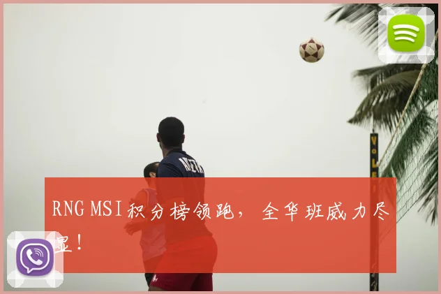 RNG MSI积分榜领跑,全华班威力尽显!